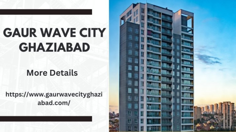 Gaur Wave City Ghaziabad | Discover Luxurious Living
