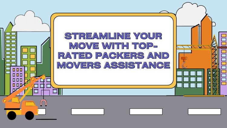 Streamline Your Move with Top-Rated Packers and Movers Assistance