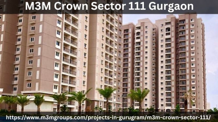 M3M Crown Sector 111 Gurgaon | Cutting-Edge Apartments
