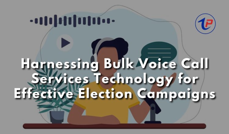 Harnessing Bulk Voice Call Services Technology for Effective Election Campaigns