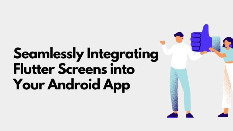 Seamlessly Integrating Flutter Screens into Your Android App