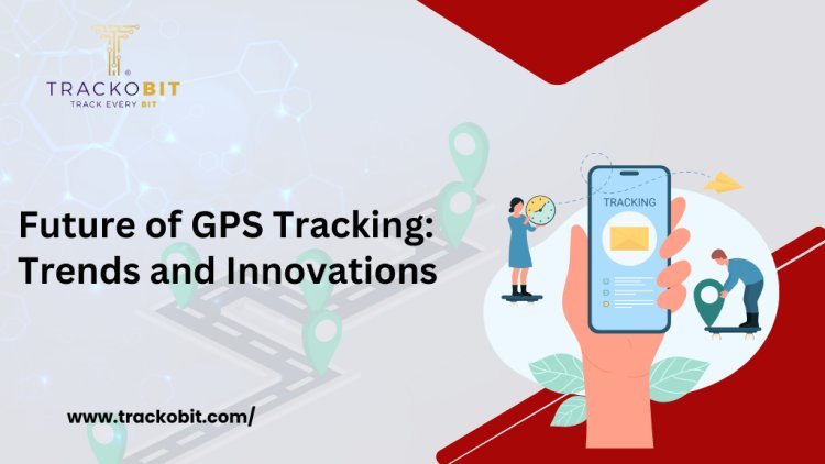 Future of GPS Tracking: Trends and Innovations