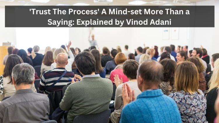 'Trust The Process' A Mind-set More Than a Saying: Explained by Vinod Adani