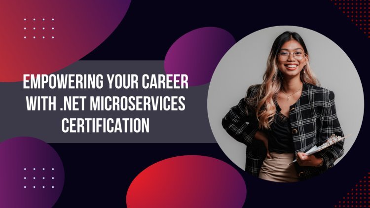 Empowering Your Career with .NET Microservices Certification