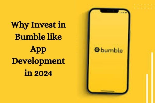Why Invest in Bumble like App Development in 2024