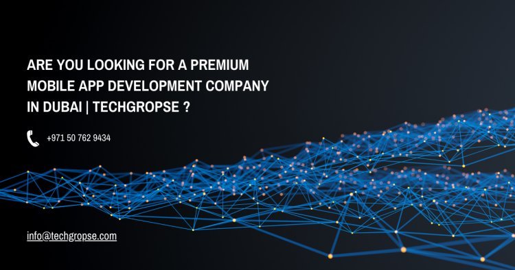 Are You Looking for a Premium Mobile App Development Company in Dubai | TechGropse ?