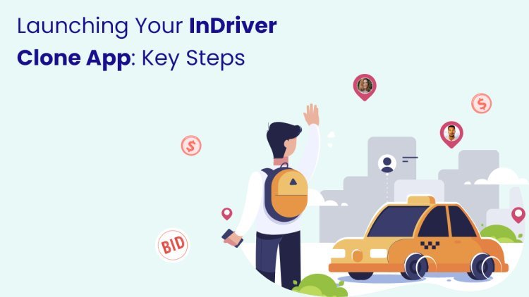 Launching Your InDriver Clone App: Key Steps