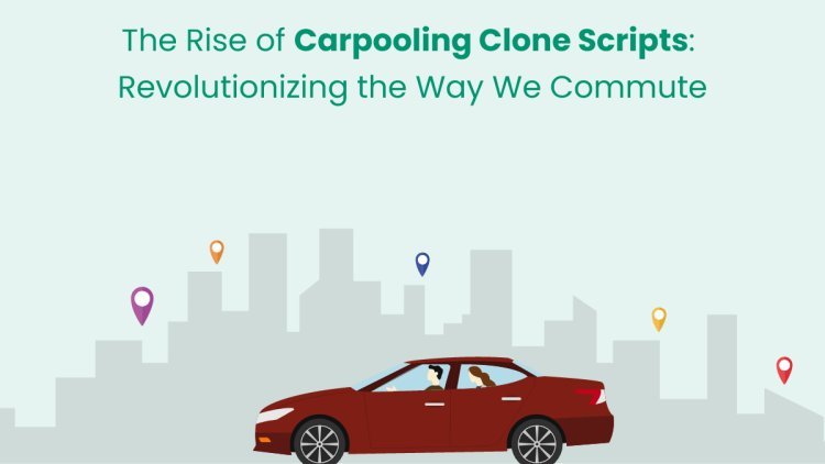 The Rise of Carpooling Clone Scripts: Revolutionizing the Way We Commute