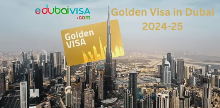 Step-by-Step Guide to Applying for a Golden Visa in Dubai 2024-25