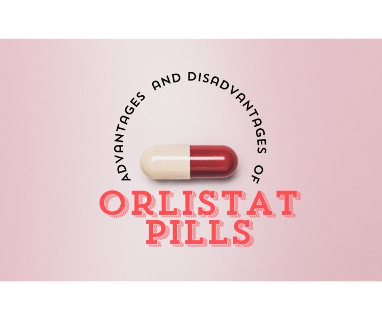 What are the advantages and disadvantages of orlistat pills?