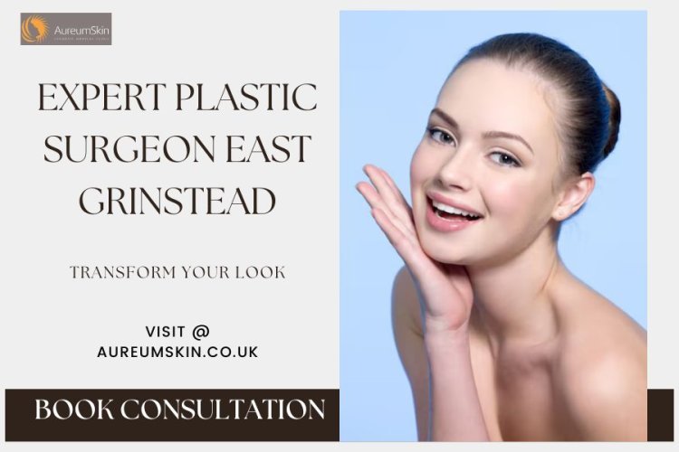 East Grinstead Plastic Surgeon: Enhance Your Beauty