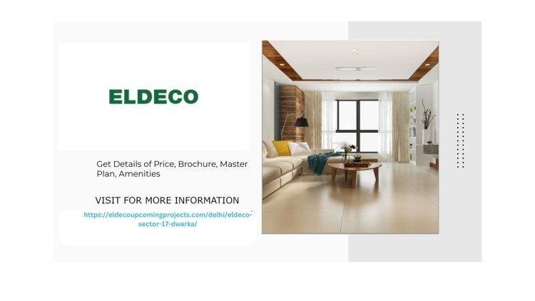Discover Your Dream Home at Eldeco Sector 17 Dwarka - Luxury Living Redefined