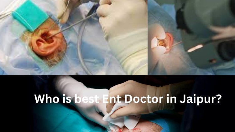 Who is best Ent Doctor in Jaipur?