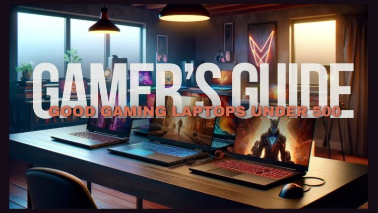 Budget Gamer's Guide: Finding the Good Gaming Laptops Under 500 Dollars