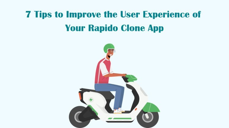 7 Tips to Improve the User Experience of Your Rapido Clone App