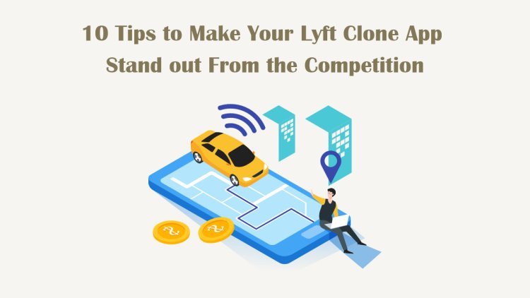 10 Tips to Make Your Lyft Clone App Stand out From the Competition