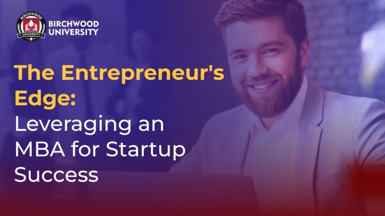The Entrepreneur's Edge: Leveraging an MBA for Startup Success