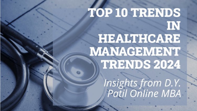 Top 10 Trends Shaping Healthcare Management in 2024: Insights from D.Y. Patil Online MBA