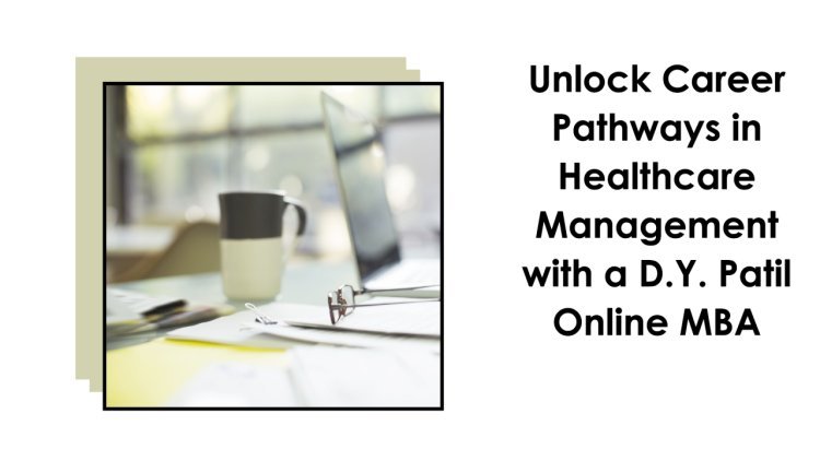 Unlock Career Pathways in Healthcare Management with a D.Y. Patil Online MBA