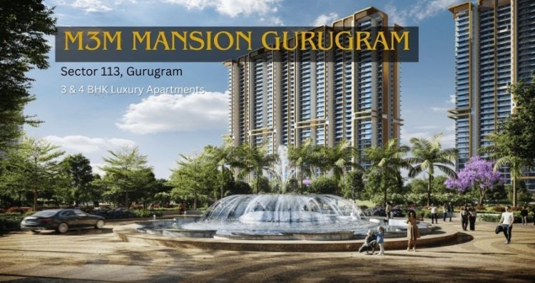 M3M Mansion Sector 113 Gurgaon 3 & 4 BHK Luxury Apartments