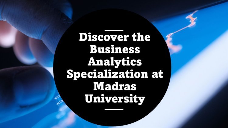 Discover the Business Analytics Specialization at Madras University