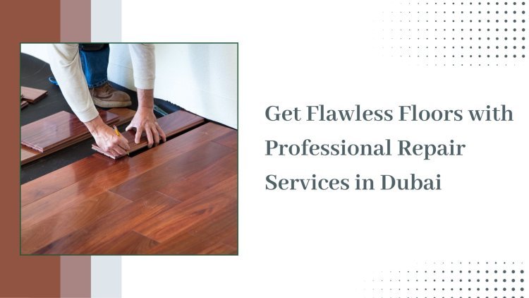 Transform Your Home with Premier Floor Repair Services in Dubai