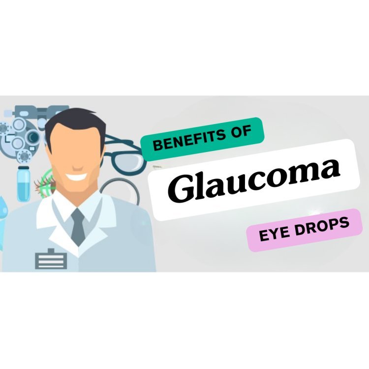 Enhancing Eye Health: The Benefits of Using Glaucoma Eye Drops