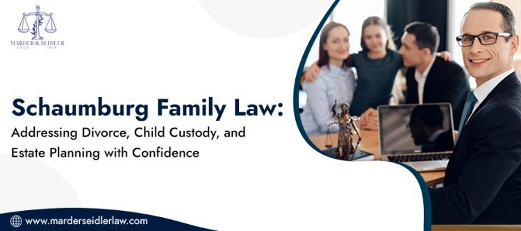 Schaumburg Family Law: Addressing Divorce, Child Custody, and Estate Planning with Confidence