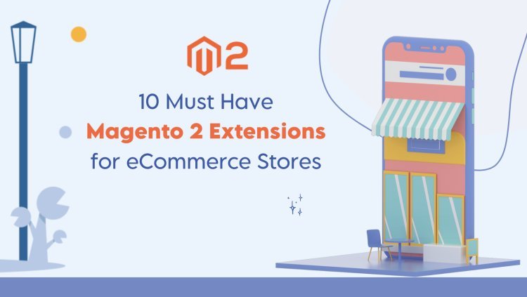 10 Must Have Magento 2 Extensions for eCommerce Stores