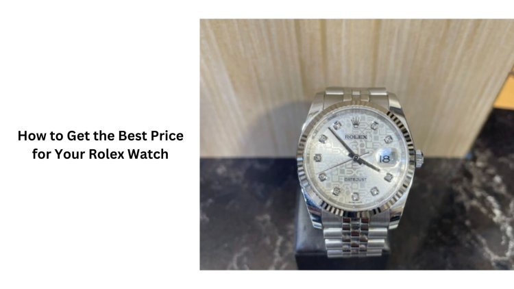 How to Get the Best Price for Your Rolex Watch