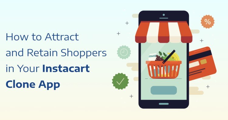 How to Attract and Retain Shoppers in Your Instacart Clone App