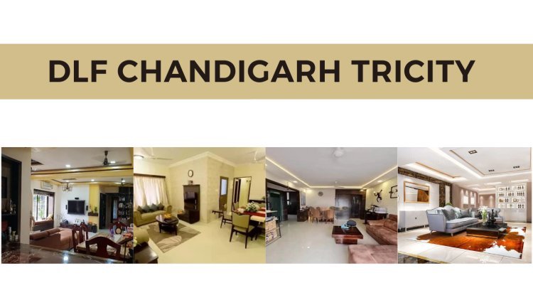 DLF Chandigarh Tricity: Where Convenience Meets Comfort