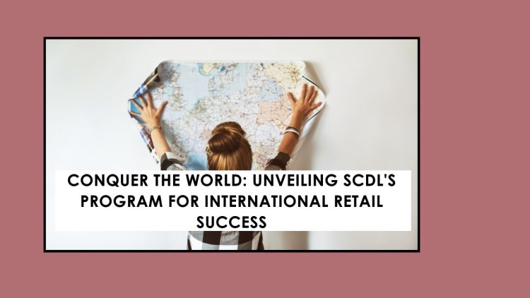 Conquer the World: Unveiling SCDL's Program for International Retail Success