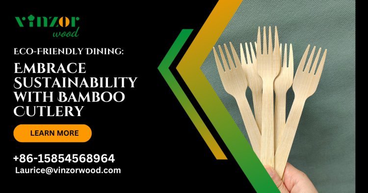 Eco-Friendly Dining: Embrace Sustainability with Bamboo Cutlery