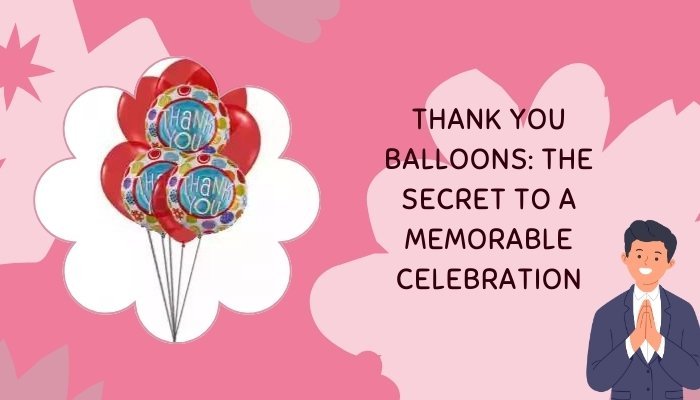 Thank You Balloons: The Secret to a Memorable Celebration