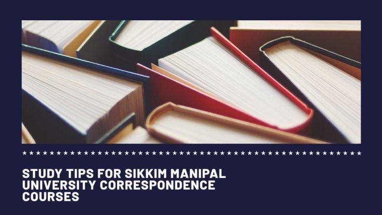 Study Tips for Sikkim Manipal University Correspondence Courses