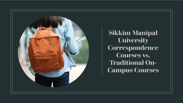 Sikkim Manipal University Correspondence Courses vs. Traditional On-Campus Courses