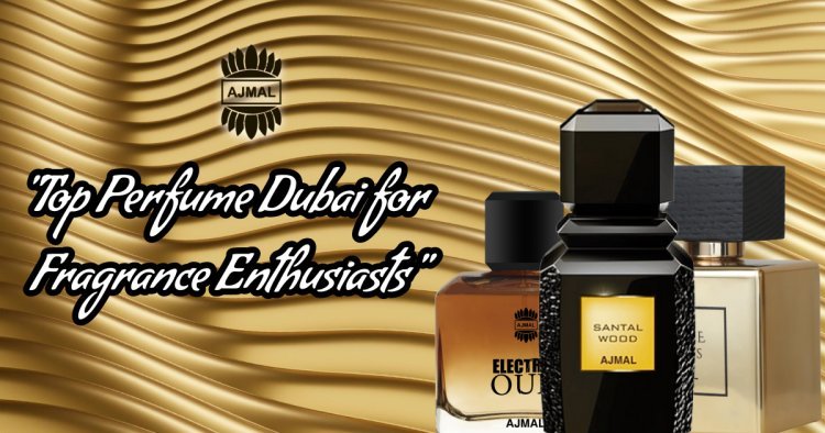 Top Perfume Dubai for Fragrance Enthusiasts