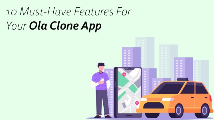 10 Must-Have Features for Your Ola Clone App