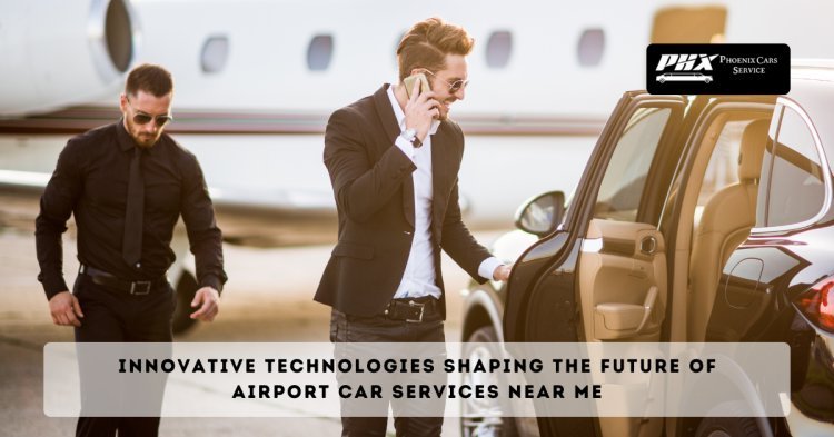 Innovative Technologies Shaping the Future of Airport Car Services Near Me