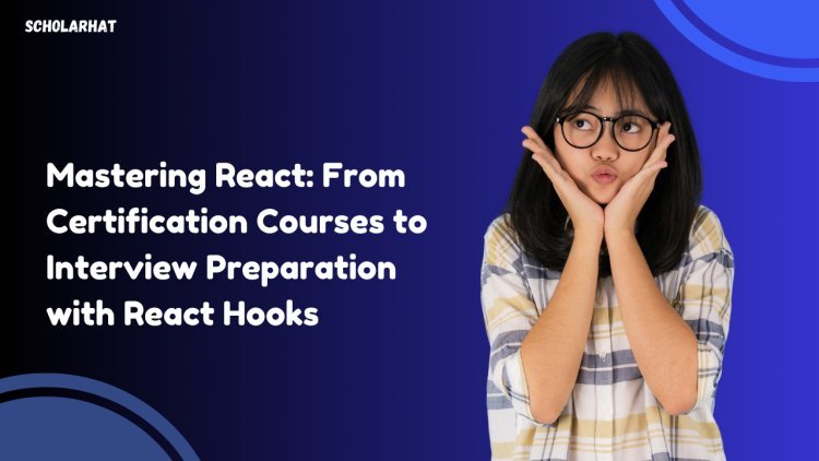 Mastering React: From Certification Courses to Interview Preparation with React Hooks