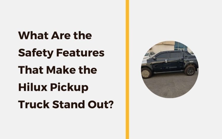 What Are the Safety Features That Make the Hilux Pickup Truck Stand Out?