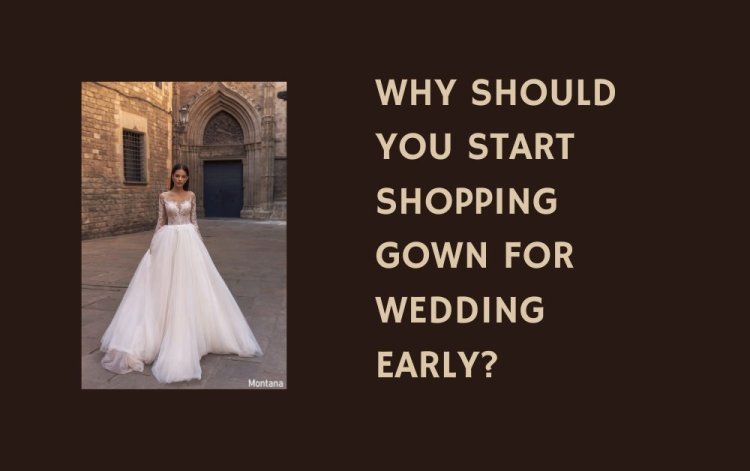 Why Should You Start Shopping Gown for Wedding Early?
