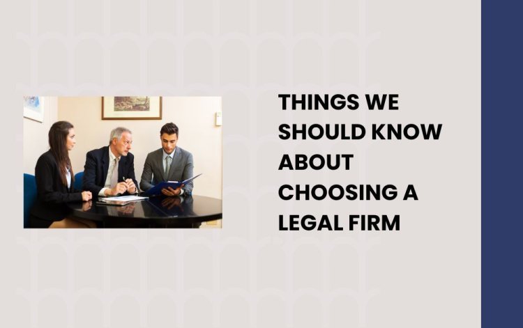 Things We Should Know About Choosing a Legal Firm