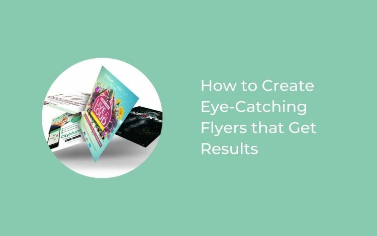 How to Create Eye-Catching Flyers that Get Results