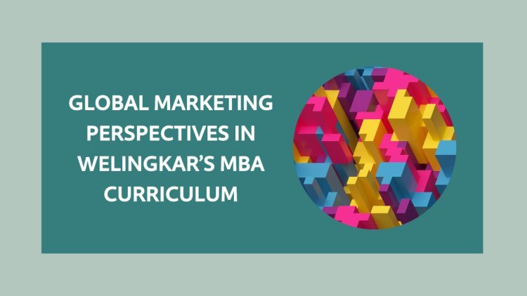 Global Marketing Perspectives in Welingkar’s MBA Curriculum