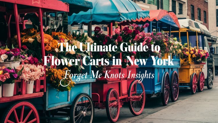 The Ultimate Guide to Flower Carts in New York: Forget Me Knots Insights
