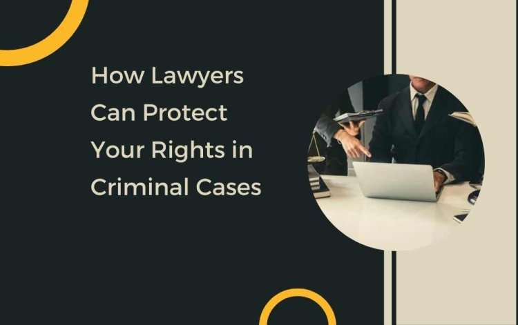How Lawyers Can Protect Your Rights in Criminal Cases