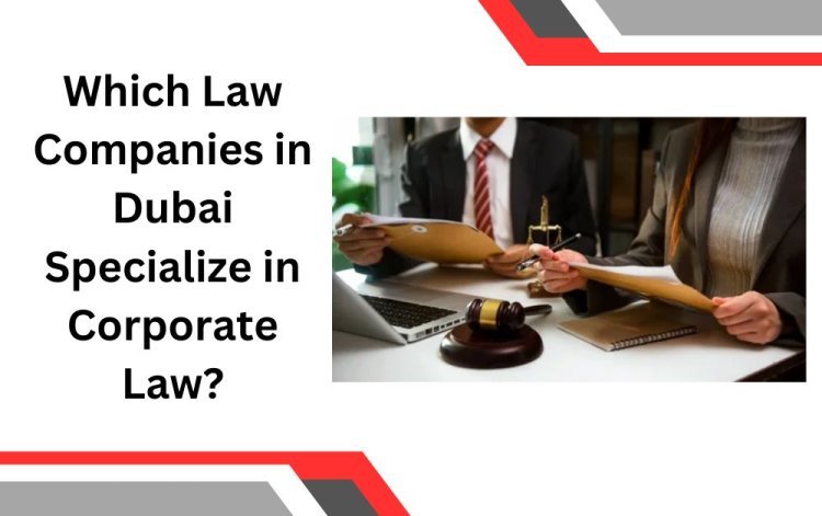 Which Law Companies in Dubai Specialize in Corporate Law?