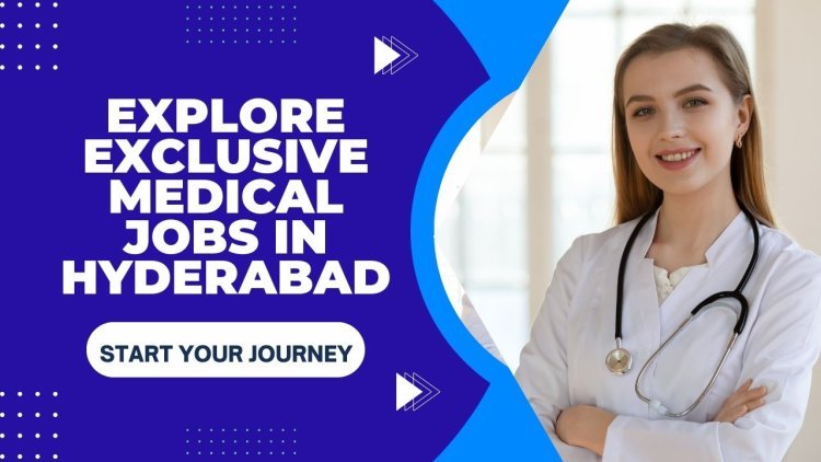 Top Medical Jobs in Hyderabad: Find Your Ideal Healthcare Position